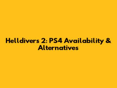 Helldivers 2: PS4 Availability & Alternatives