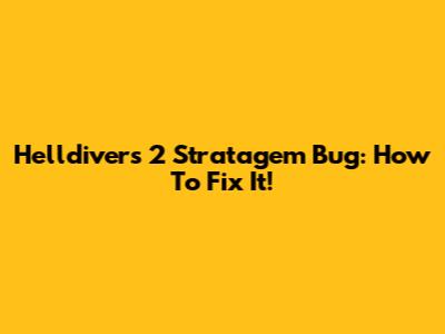 Helldivers 2 Stratagem Bug: How To Fix It!