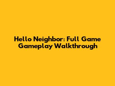 Hello Neighbor: Full Game Gameplay Walkthrough