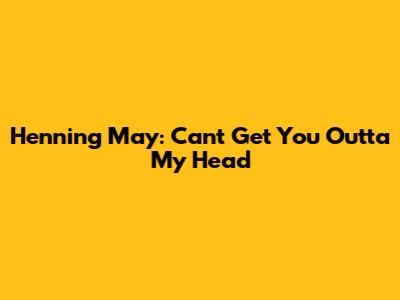 Henning May: "Can't Get You Outta My Head"
