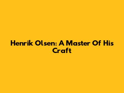 Henrik Olsen: A Master Of His Craft