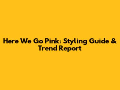 Here We Go Pink: Styling Guide & Trend Report