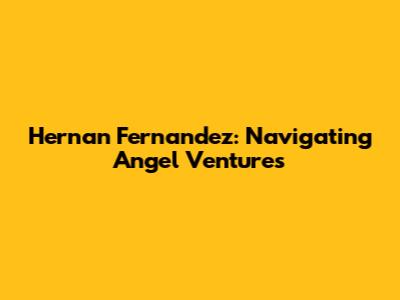 Hernan Fernandez: Navigating Angel Ventures