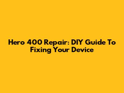 Hero 400 Repair: DIY Guide To Fixing Your Device