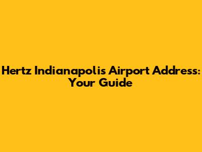 Hertz Indianapolis Airport Address: Your Guide