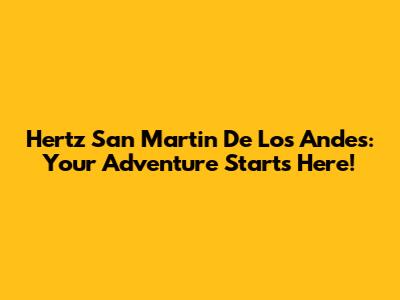 Hertz San Martin De Los Andes: Your Adventure Starts Here!