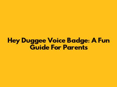 Hey Duggee Voice Badge: A Fun Guide For Parents