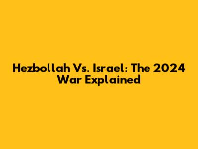 Hezbollah Vs. Israel: The 2024 War Explained