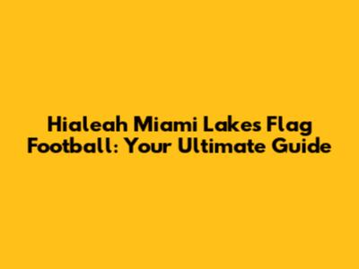 Hialeah Miami Lakes Flag Football: Your Ultimate Guide