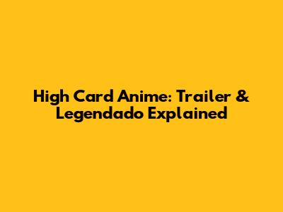 High Card Anime: Trailer & Legendado Explained