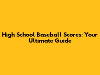 High School Baseball Scores: Your Ultimate Guide