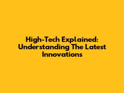 High-Tech Explained: Understanding The Latest Innovations