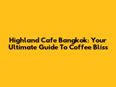Highland Cafe Bangkok: Your Ultimate Guide To Coffee Bliss