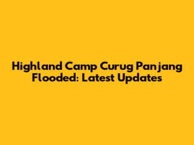 Highland Camp Curug Panjang Flooded: Latest Updates