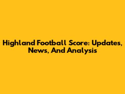 Highland Football Score: Updates, News, And Analysis