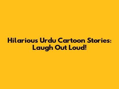 Hilarious Urdu Cartoon Stories: Laugh Out Loud!