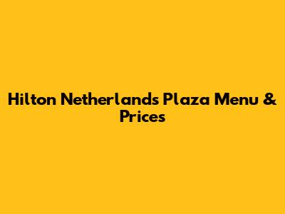 Hilton Netherlands Plaza Menu & Prices