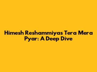 Himesh Reshammiya's Tera Mera Pyar: A Deep Dive