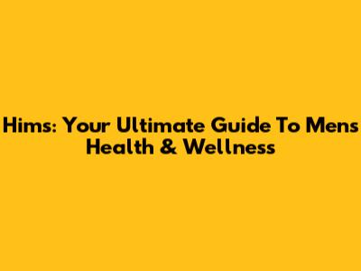 Hims: Your Ultimate Guide To Men's Health & Wellness