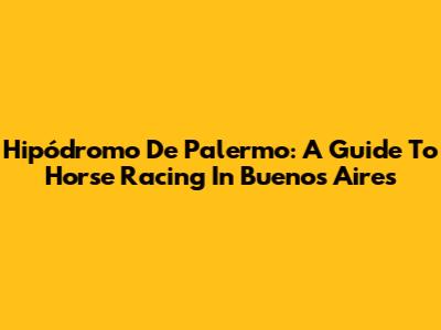 Hipódromo De Palermo: A Guide To Horse Racing In Buenos Aires