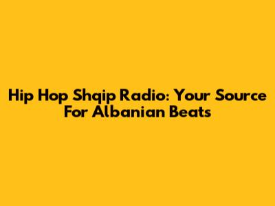 Hip Hop Shqip Radio: Your Source For Albanian Beats