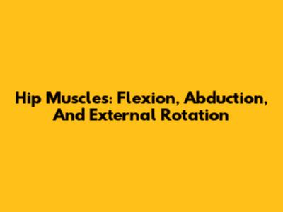 Hip Muscles: Flexion, Abduction, And External Rotation