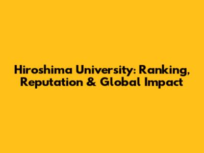 Hiroshima University: Ranking, Reputation & Global Impact
