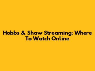 Hobbs & Shaw Streaming: Where To Watch Online