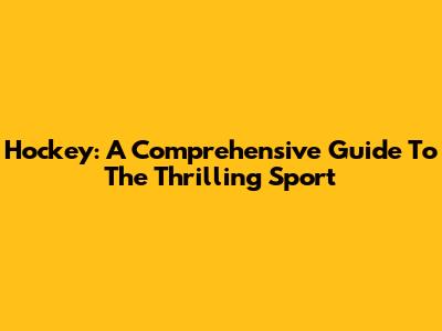 Hockey: A Comprehensive Guide To The Thrilling Sport