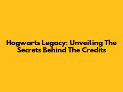 Hogwarts Legacy: Unveiling The Secrets Behind The Credits