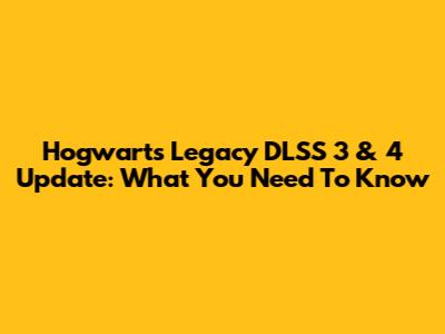 Hogwarts Legacy DLSS 3 & 4 Update: What You Need To Know