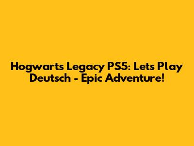 Hogwarts Legacy PS5: Let's Play Deutsch - Epic Adventure!
