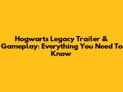 Hogwarts Legacy Trailer & Gameplay: Everything You Need To Know