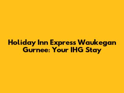 Holiday Inn Express Waukegan Gurnee: Your IHG Stay
