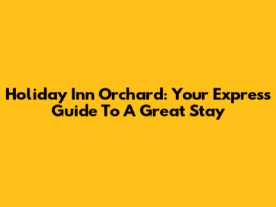 Holiday Inn Orchard: Your Express Guide To A Great Stay