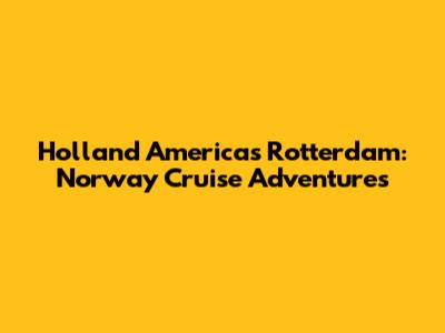 Holland America's Rotterdam: Norway Cruise Adventures