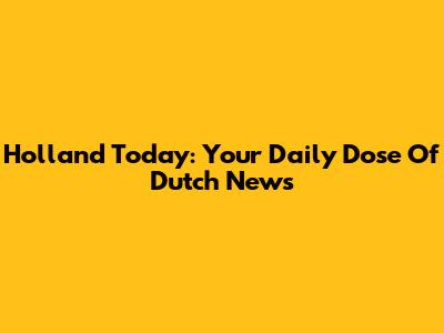 Holland Today: Your Daily Dose Of Dutch News