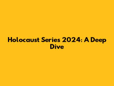 Holocaust Series 2024: A Deep Dive