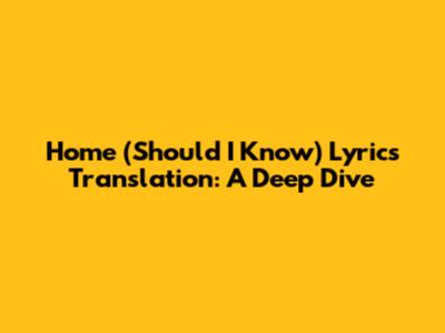 Home (Should I Know) Lyrics Translation: A Deep Dive