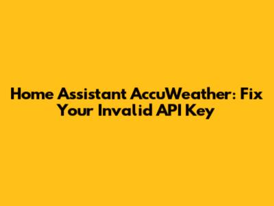Home Assistant AccuWeather: Fix Your Invalid API Key