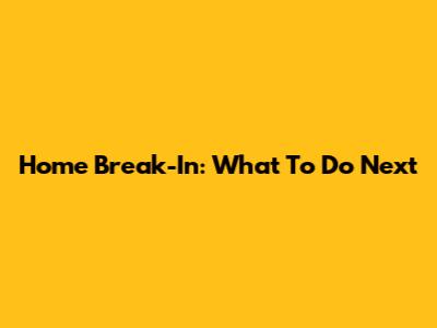 Home Break-In: What To Do Next