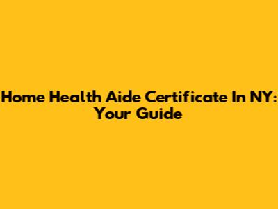 Home Health Aide Certificate In NY: Your Guide