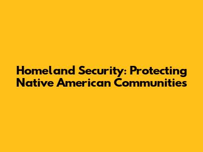 Homeland Security: Protecting Native American Communities