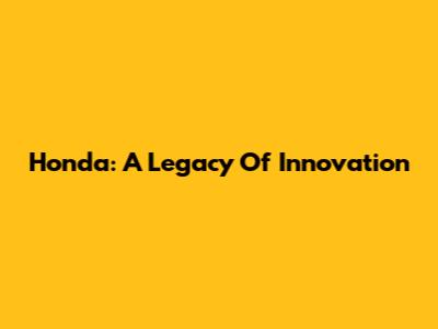 Honda: A Legacy Of Innovation