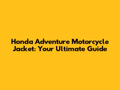Honda Adventure Motorcycle Jacket: Your Ultimate Guide