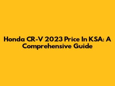 Honda CR-V 2023 Price In KSA: A Comprehensive Guide
