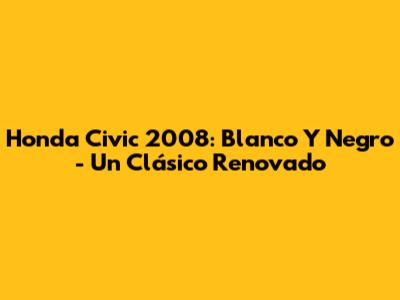 Honda Civic 2008: Blanco Y Negro - Un Clásico Renovado