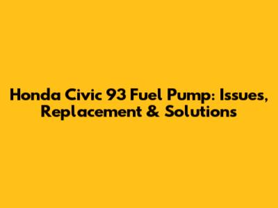 Honda Civic 93 Fuel Pump: Issues, Replacement & Solutions