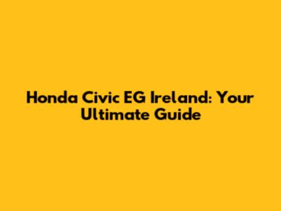 Honda Civic EG Ireland: Your Ultimate Guide