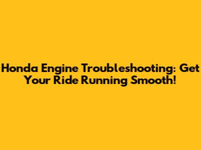 Honda Engine Troubleshooting: Get Your Ride Running Smooth!